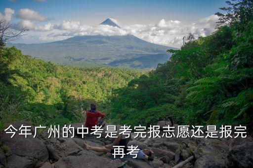 今年廣州的中考是考完報志愿還是報完再考
