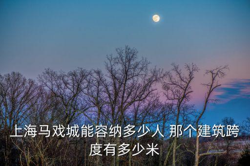 上海馬戲城能容納多少人 那個(gè)建筑跨度有多少米