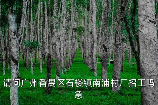 請問廣州番禺區石樓鎮南浦村廠招工嗎急