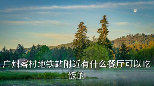 廣州客村地鐵站附近有什么餐廳可以吃飯的