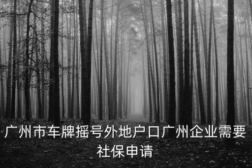 廣州市車牌搖號外地戶口廣州企業需要社保申請
