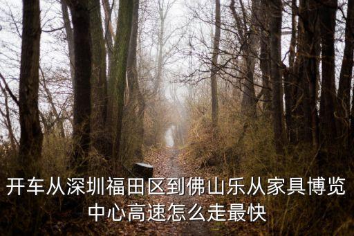 深圳福田到廣州樂從多少公里，從深圳開車到順德區(qū)樂從鎮(zhèn)怎么走啊求詳細(xì)的路線謝謝