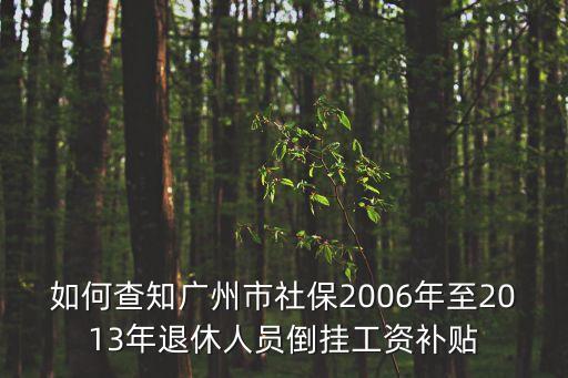 如何查知廣州市社保2006年至2013年退休人員倒掛工資補貼