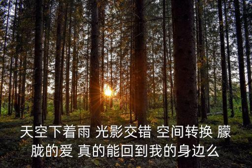 天空下著雨 光影交錯 空間轉換 朦朧的愛 真的能回到我的身邊么