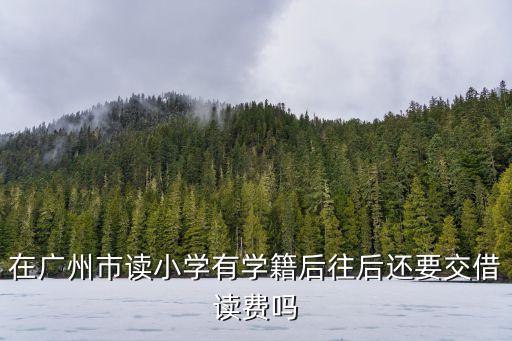 在廣州市讀小學(xué)有學(xué)籍后往后還要交借讀費嗎