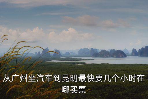 廣州到昆明怎么坐車最快，求問廣州到昆明的最快的交通方法