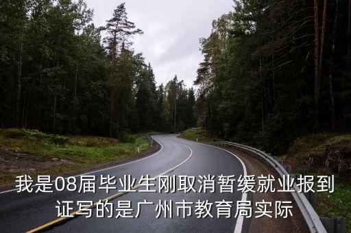 我是08屆畢業生剛取消暫緩就業報到證寫的是廣州市教育局實際