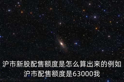 滬市新股配售額度是怎么算出來的例如滬市配售額度是63000我