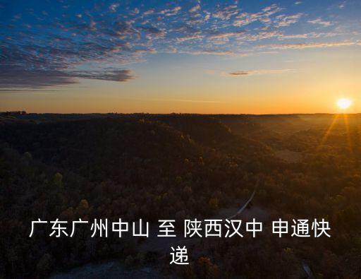 廣東廣州中山 至 陜西漢中 申通快遞