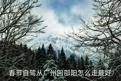 春節(jié)自駕從廣州回邵陽怎么走最好