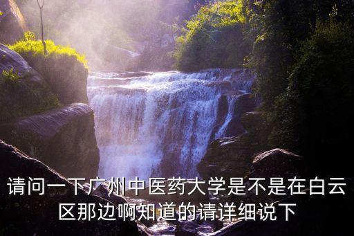 廣州中醫藥大學屬哪區，廣州中醫藥大學歸哪個區管轄