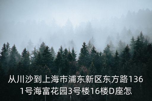 從川沙到上海市浦東新區(qū)東方路1361號(hào)海富花園3號(hào)樓16樓D座怎