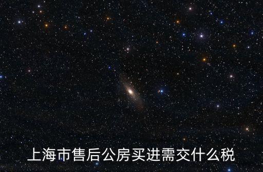 上海市售后公房買進需交什么稅