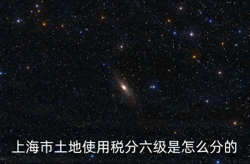 上海市土地使用稅分六級是怎么分的