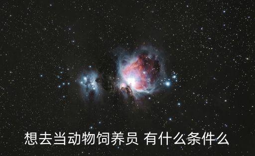 想去當動物飼養員 有什么條件么