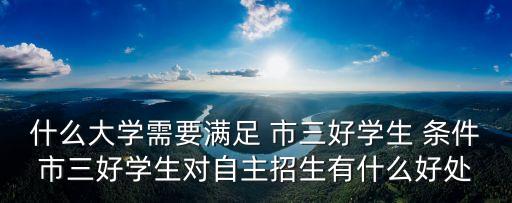 什么大學(xué)需要滿足 市三好學(xué)生 條件市三好學(xué)生對自主招生有什么好處