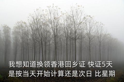 在廣州換發(fā)回鄉(xiāng)證幾天可以拿到證，香港回鄉(xiāng)證換證加急需5個工作天是頭尾算嗎星期一辦理星期五