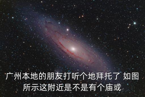 廣州本地的朋友打聽個地拜托了 如圖所示這附近是不是有個廟或