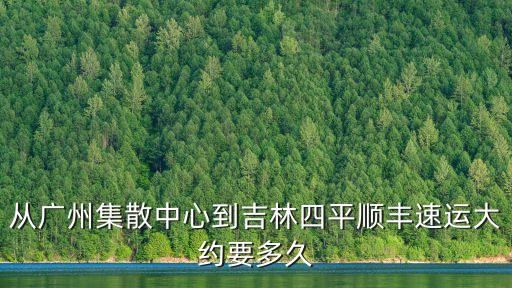 從廣州集散中心到吉林四平順豐速運大約要多久
