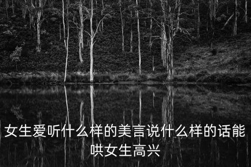 女生愛(ài)聽(tīng)什么樣的美言說(shuō)什么樣的話能哄女生高興