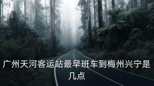廣州天河客運站最早班車到梅州興寧是幾點