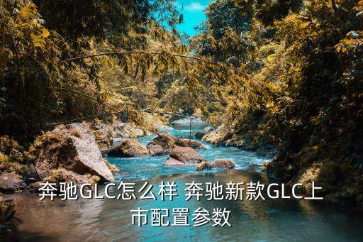 奔馳GLC怎么樣 奔馳新款GLC上市配置參數(shù)
