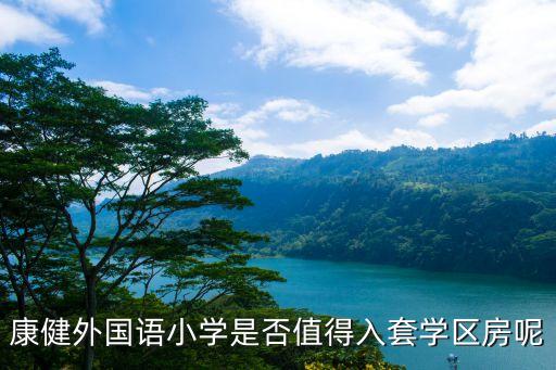 康健外國語小學(xué)是否值得入套學(xué)區(qū)房呢