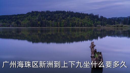 華中新洲到廣州多久，廣州海珠區(qū)新洲到上下九坐什么要多久