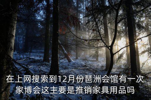 廣州會展中心琶洲館12月，在上網搜索到12月份琶洲會館有一次家博會這主要是推銷家具用品嗎