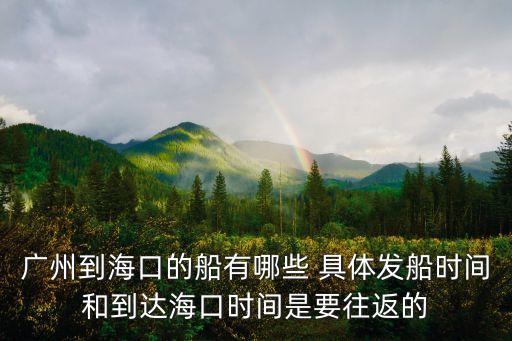 廣州到海口的船有哪些 具體發船時間和到達海口時間是要往返的