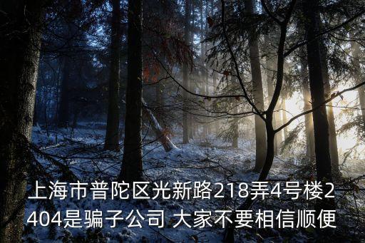 上海市普陀區光新路218弄4號樓2404是騙子公司 大家不要相信順便