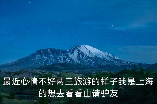 最近心情不好兩三旅游的樣子我是上海的想去看看山請驢友