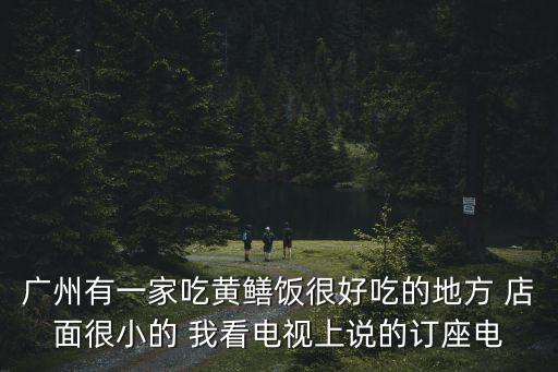 廣州有一家吃黃鱔飯很好吃的地方 店面很小的 我看電視上說的訂座電