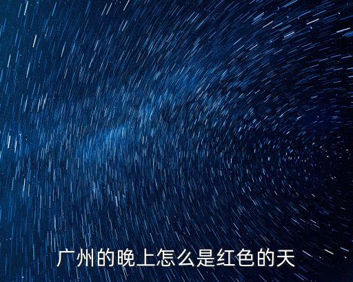 廣州晚上是什么顏色的，廣州的晚上怎么是紅色的天