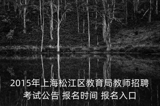 2015年上海松江區教育局教師招聘考試公告 報名時間 報名入口