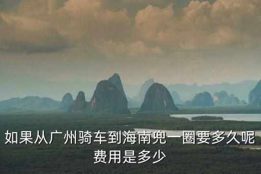 如果從廣州騎車到海南兜一圈要多久呢費用是多少