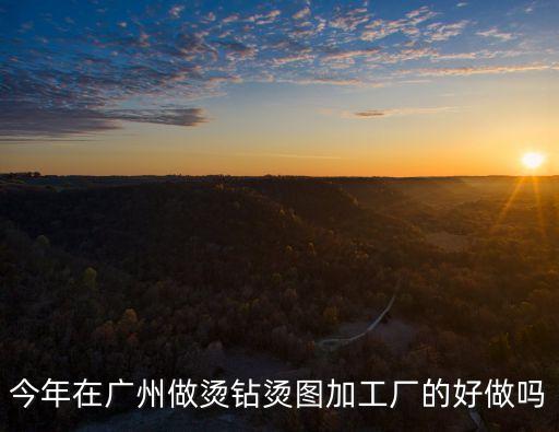 今年在廣州做燙鉆燙圖加工廠的好做嗎