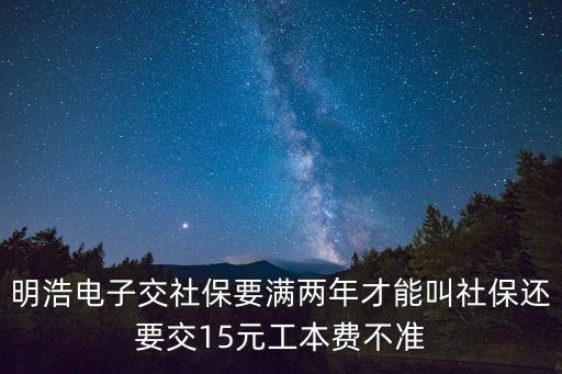 明浩電子交社保要滿兩年才能叫社保還要交15元工本費不準