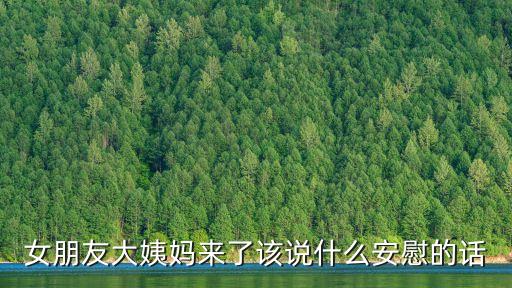 女朋友大姨媽來了該說什么安慰的話