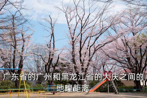 廣東省的廣州和黑龍江省的大慶之間的地理距離