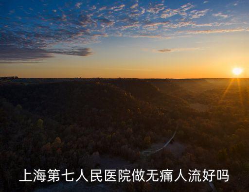 上海第七人民醫(yī)院做無(wú)痛人流好嗎