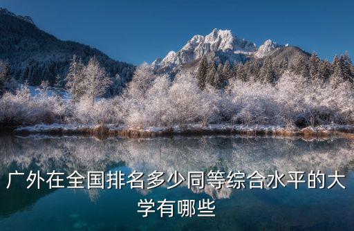 廣外在全國排名多少同等綜合水平的大學(xué)有哪些