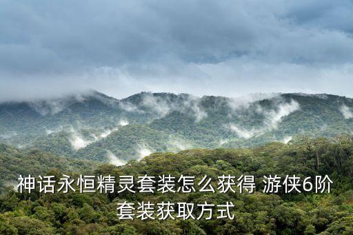 神話永恒，神話永恒精靈套裝怎么獲得 游俠6階套裝獲取方式