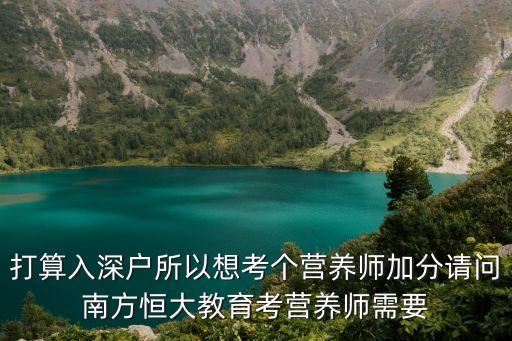 廣州恒大淘寶營養(yǎng)師，打算入深戶所以想考個營養(yǎng)師加分請問南方恒大教育考營養(yǎng)師需要