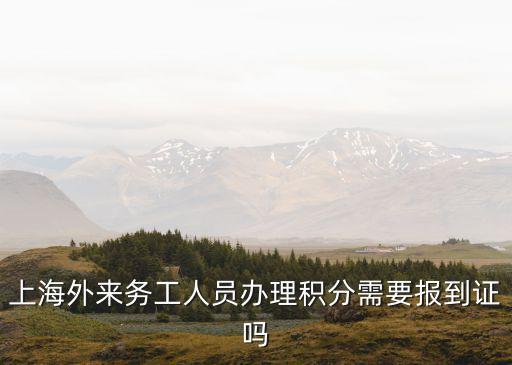 上海市外來用戶積分，上海外來務(wù)工人員辦理積分需要報到證嗎
