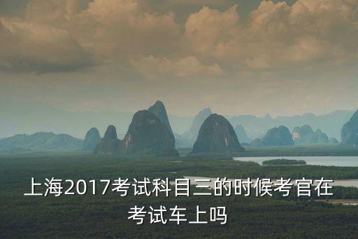 上海2017考試科目三的時(shí)候考官在考試車(chē)上嗎