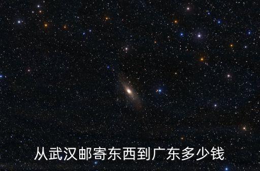 武漢到廣州快遞收費(fèi)，從武漢郵寄東西到廣東多少錢