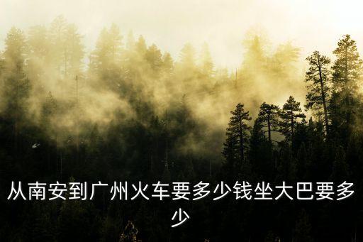 福建南安到廣州高鐵，從南安到廣州火車要多少錢坐大巴要多少