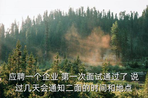 應(yīng)聘一個企業(yè) 第一次面試通過了 說過幾天會通知二面的時間和地點(diǎn)