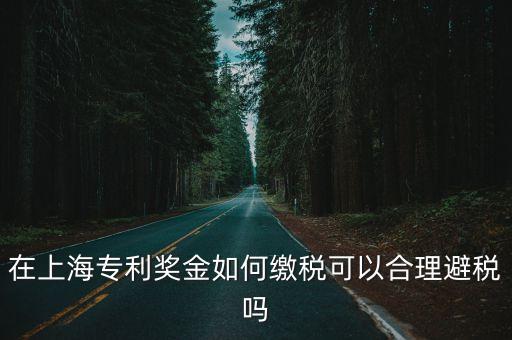 在上海專利獎金如何繳稅可以合理避稅嗎